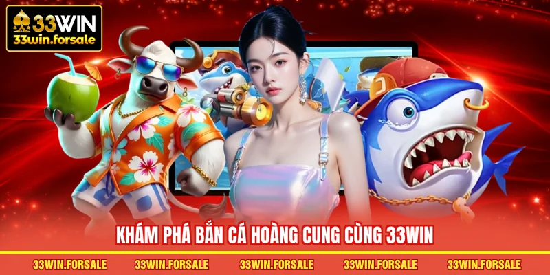 Khám phá Bắn cá Hoàng Cung cùng 33WIN